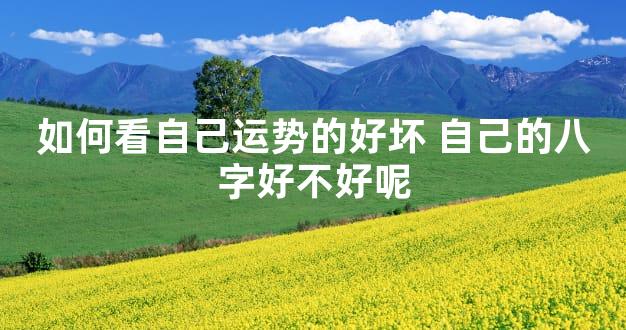 如何看自己运势的好坏 自己的八字好不好呢